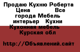 Продаю Кухню Роберта › Цена ­ 93 094 - Все города Мебель, интерьер » Кухни. Кухонная мебель   . Курская обл.